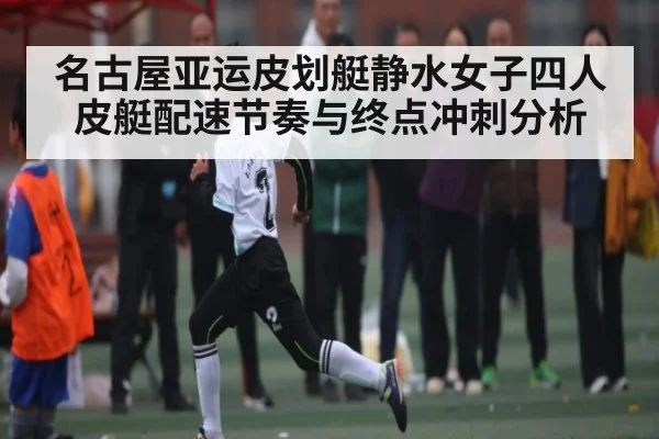 名古屋亚运皮划艇静水女子四人皮艇配速节奏与终点冲刺分析