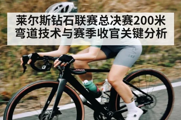 莱尔斯钻石联赛总决赛200米弯道技术与赛季收官关键分析
