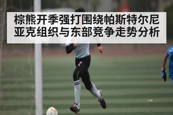 棕熊开季强打围绕帕斯特尔尼亚克组织与东部竞争走势分析
