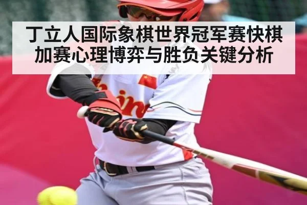 丁立人国际象棋世界冠军赛快棋加赛心理博弈与胜负关键分析